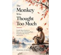The Monkey Who Thought Too Much: Gentle Short Stories to Quiet an Overthinking Mind, Ease Everyday Stress, and Let Go | A Calming, Mindful Gift (Zen Stories for Adults Books)