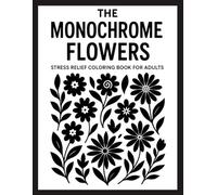 The Monochrome Flowers Stress Relief Coloring Book for Adults: 50 Simple Black and White Floral Designs for Mindfulness, Relaxation, and Calm Creative Moments