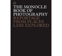 The Monocle Book of Photography : Reportage from Places Less Explored
