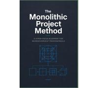 The Monolithic Project Method: A Hyper-Focus Blueprint for Neurodivergent Professionals to Deconstruct Massive Ideas, Map Cognitive Tracks, and Execute Complex Projects Without Executive Paralysis