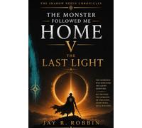 THE MONSTER FOLLOWED ME HOME V: THE LAST LIGHT (THE SHADOW NEXUS CHRONICLES)