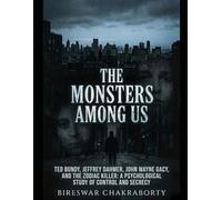 The Monsters Among Us :: A gripping true crime journey into the minds of serial killers,Ted Bundy, Jeffrey Dahmer, John Wayne Gacy, and the Zodiac Killer (Real Cases That Still Haunt Us)