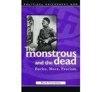 The Monstrous and the Dead: Burke, Marx, Fascism : Burke, Marx, Fascism (Political Philosophy Now)