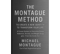 The Montague Method: To Create a New Identity to Transform Your Life: A Proven System to Overcome Stress, Addiction, Anxiety, and Weight Struggles-From the Inside Out