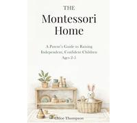 THE Montessori Home: A Parent’s Guide to Raising Independent, Confident Children Ages 2-5