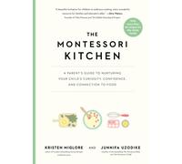 The Montessori Kitchen : A Parent’s Guide to Nurturing Your Child’s Curiosity, Confidence, and Connection to Food