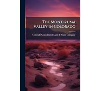 The Montezuma Valley In Colorado: A Description Of Its Location, Scenery, Climate, Antiquities, Irrigating Works, Resources And Advantages