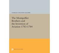 The Montgolfier Brothers and the Invention of Aviation 1783-1784: With a Word on the Importance of Ballooning for the Science of Heat and the Art of Building Railroads (Princeton Legacy Library): 684
