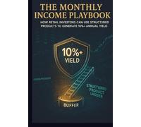 The Monthly Income Playbook: How Retail Investores can use Structured Products to Generate 10%+ Annual Yield: The Structured Product Handbook: ... Yield Strategy with Advanced Risk Mitigation