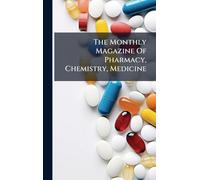 The Monthly Magazine Of Pharmacy, Chemistry, Medicine