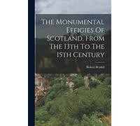 The Monumental Effigies Of Scotland, From The 13th To The 15th Century
