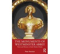 The Monuments of Westminster Abbey : Power and Memory in Early Modern Britain