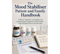The Mood Stabiliser Patient and Family Handbook: Lithium, Valproate, Lamotrigine and Carbamazepine Explained in Plain English, from the Blood Tests to the Decisions