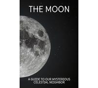 The Moon: A Guide to Our Mysterious Celestial Neighbor