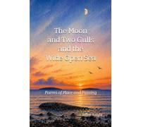 The Moon and Two Gulls and the Wide Open Sea: Poems of Place and Passing