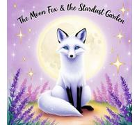 The Moon Fox & The Stardust Garden: A Cosmic Tale of Magic, Friendship, and Inner Light