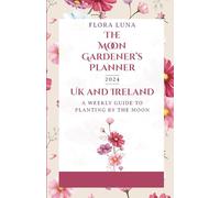 The Moon Gardener’s Planner 2024 UK and Ireland: A Weekly Guide to Planting by the Moon