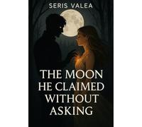 The Moon He Claimed Without Asking: A slow-burn fated mate fantasy romance about forbidden love, restraint, and the power of choosing your own destiny