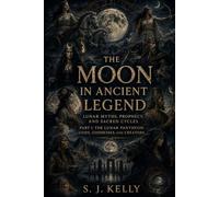 The Moon in Ancient Legend: Lunar Myths, Prophecy, and Sacred Cycles (S. J. Kelly Mythology & Legends Series)