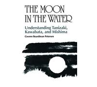 The Moon in the Water: Understanding Tanizaki, Kawabata and Mishima