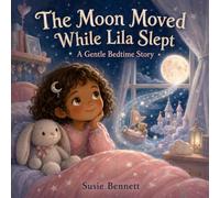 The Moon Moved While Lila Slept: A Gentle Bedtime Story About Rest, Wonder, and Falling Asleep for Ages 4-7