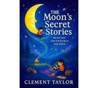 The Moon’s Secret Stories: Bedtime Adventures for Kids - Whimsical Sleepytime Journeys for Young Minds: Spark Creativity, Foster Calm & Inspire Sweet ... Delights: A Series of Bedtime Wonders)