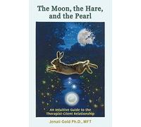 The Moon, the Hare, and the Pearl: An Intuitive Guide to the Therapist-Client Relationship: A companion for therapists and others who are drawn to their inner life