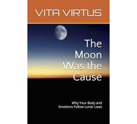 The Moon Was the Cause: Why Your Body and Emotions Follow Lunar Laws
