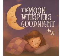 The Moon Whispers Goodnight: A Soothing Bedtime Story for Children: A Magical Sleep Book for Kids Ages 3-8 | Calm Nighttime Rhymes, Moon Dreams & Gentle Illustrations