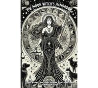 The Moon Witch’s Handbook: Spells, Rituals, and Magic Aligned with Lunar Energy
