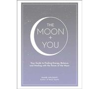 The Moon + You: Your Guide to Finding Energy, Balance, and Healing with the Power of the Moon (Moon Magic, Spells, & Rituals Series)