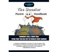The Moonler Parent Handbook: Tomorrow’s Skills, Taught Today - Soft Skills, Systems Thinking, and Digital Guidance for Parents Raising Kids in an AI World