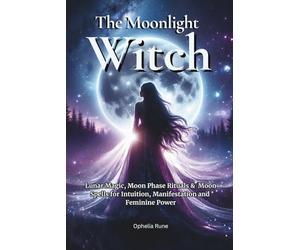 The Moonlight Witch: Lunar Magic, Moon Phase Rituals & Moon Spells for Intuition, Manifestation & Feminine Power: 5 (The Modern Witch Spellbook Collection)
