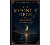 The Moonlit Deck: Lunar Tarot Spreads for Every Phase and Every Moon of the Year