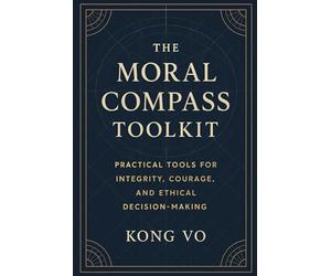 The Moral Compass Toolkit: Practical Tools for Integrity, Courage, and Ethical Decision-Making