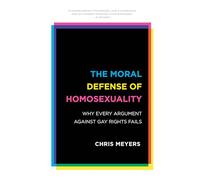 The Moral Defense of Homosexuality: Why Every Argument Against Gay Rights Fails