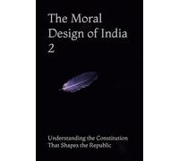 The Moral Design of India 2: Understanding the Constitution That Shapes the Republic