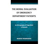 The Moral Evaluation of Emergency Department Patients: An Ethnography of Triage Work in Romania (Anthropology of Well-Being: Individual, Community, Society)