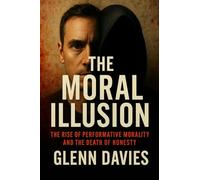 The Moral Illusion: The Rise of Performative Morality and the Death of Honesty