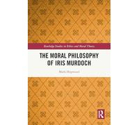 The Moral Philosophy of Iris Murdoch (Routledge Studies in Ethics and Moral Theory)