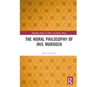 The Moral Philosophy of Iris Murdoch (Routledge Studies in Ethics and Moral Theory)