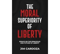 THE MORAL SUPERIORITY OF LIBERTY: ESSAYS ON THE PRINCIPLES AND THE FUTURE OF LIBERTY