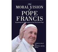 The Moral Vision of Pope Francis: Expanding the US Reception of the First Jesuit Pope (Moral Traditions series)