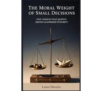 The Moral Weight of Small Decisions: Tiny Choices That Quietly Define Leadership Integrity