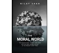 THE MORAL WORLD: THE SIGNIFICANCE, IMPACT, AND NEED FOR THE IDEAL MORAL VALUES IN THE PRESENT DARK TIMES (THE MODERN WORLD EXIGENCY)