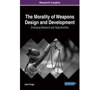 The Morality of Weapons Design and Development : Emerging Research and Opportunities