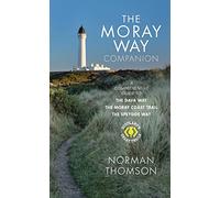 The Moray Way Companion - A Comprehensive Guide to The Dava Way, The Moray Coast Trail and the Speyside Way