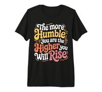The More Humble You are The Higher You Will Rise - Premium T-Shirt