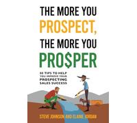 The More You Prospect, The More You Prosper: 88 Tips to Help You Improve Your Prospecting Sales Success