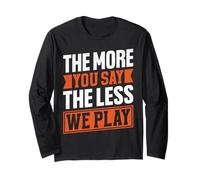 The More You Say The Less We Play Bold Quote Long Sleeve T-Shirt
